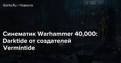 Дэна Абнетт - Синематик Warhammer 40,000: Darktide от создателей Vermintide - goha.ru