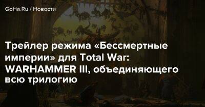 Трейлер режима «Бессмертные империи» для Total War: WARHAMMER III, объединяющего всю трилогию - goha.ru