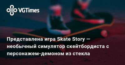 Представлена игра Skate Story — необычный симулятор скейтбордиста с персонажем-демоном из стекла - vgtimes.ru