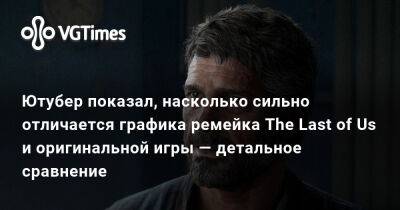 Ютубер показал, насколько сильно отличается графика ремейка The Last of Us и оригинальной игры — детальное сравнение - vgtimes.ru
