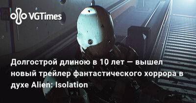 Долгострой длиною в 10 лет — вышел новый трейлер фантастического хоррора в духе Alien: Isolation - vgtimes.ru