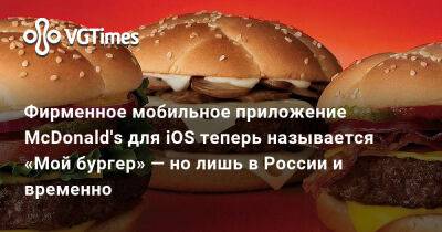 Фирменное мобильное приложение McDonald's для iOS теперь называется «Мой бургер» — но лишь в России и временно - vgtimes.ru - Россия