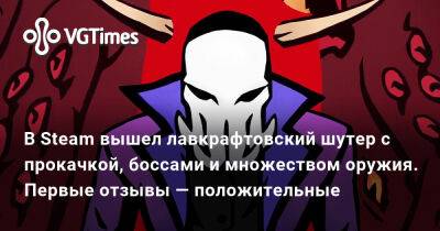 В Steam вышел лавкрафтовский шутер с прокачкой, боссами и множеством оружия. Первые отзывы — положительные - vgtimes.ru