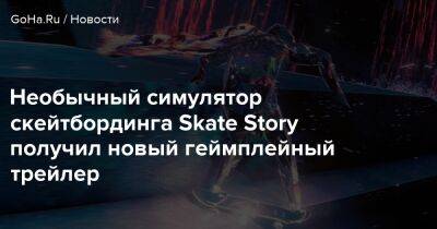 Необычный симулятор скейтбординга Skate Story получил новый геймплейный трейлер - goha.ru