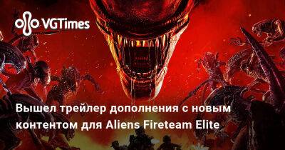 Ign Expo - Вышел трейлер дополнения с новым контентом для Aliens Fireteam Elite - vgtimes.ru