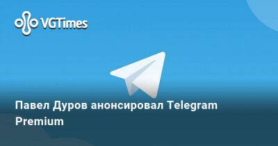 Павел Дуров - Павел Дуров анонсировал Telegram Premium - vgtimes.ru - Москва