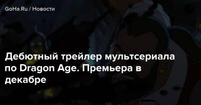 Дебютный трейлер мультсериала по Dragon Age. Премьера в декабре - goha.ru - Тевинтер