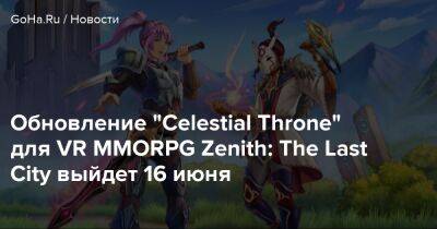 Обновление "Celestial Throne" для VR MMORPG Zenith: The Last City выйдет 16 июня - goha.ru - city Last