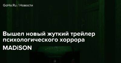 Вышел новый жуткий трейлер психологического хоррора MADiSON - goha.ru