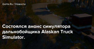 Состоялся анонс симулятора дальнобойщика Alaskan Truck Simulator. - goha.ru - Usa - штат Аляска