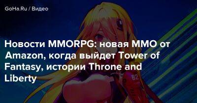 Новости MMORPG: новая MMO от Amazon, когда выйдет Tower of Fantasy, истории Throne and Liberty - goha.ru