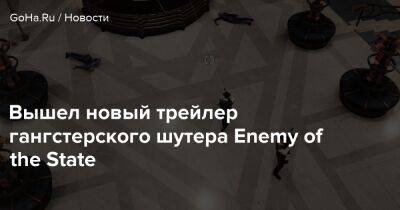 Вышел новый трейлер гангстерского шутера Enemy of the State - goha.ru - Сша