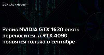 Релиз NVIDIA GTX 1630 опять переносится, а RTX 4090 появятся только в сентябре - goha.ru