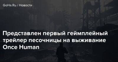 Представлен первый геймплейный трейлер песочницы на выживание Once Human - goha.ru