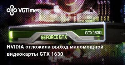 NVIDIA отложила выход маломощной видеокарты GTX 1630 - vgtimes.ru - Москва