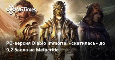 PC-версия Diablo Immortal «скатилась» до 0,2 балла на Metacritic - vgtimes.ru - Россия