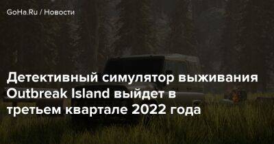 Говард Чапман - Детективный симулятор выживания Outbreak Island выйдет в третьем квартале 2022 года - goha.ru