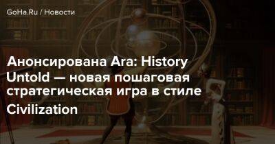 Анонсирована Ara: History Untold — новая пошаговая стратегическая игра в стиле Civilization - goha.ru
