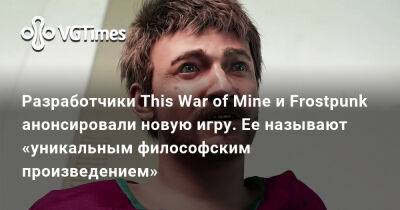 Разработчики This War of Mine и Frostpunk анонсировали новую игру. Ее называют «уникальным философским произведением» - vgtimes.ru