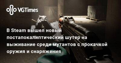 В Steam вышел новый постапокалиптический шутер на выживание среди мутантов с прокачкой оружия и снаряжения - vgtimes.ru