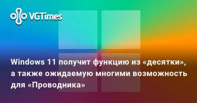 Windows 11 получит функцию из «десятки», а также ожидаемую многими возможность для «Проводника» - vgtimes.ru - Москва