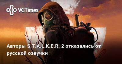 Авторы S.T.A.L.K.E.R. 2 отказались от русской озвучки - vgtimes.ru