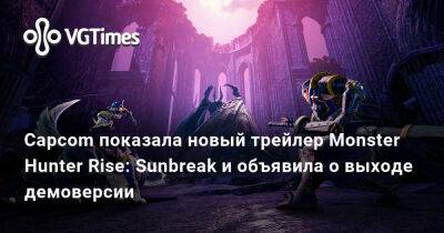 Capcom показала новый трейлер Monster Hunter Rise: Sunbreak и объявила о выходе демоверсии - vgtimes.ru