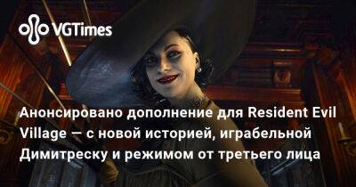 Анонсировано дополнение для Resident Evil Village — с новой историей, играбельной Димитреску и режимом от третьего лица - vgtimes.ru - Димитреск