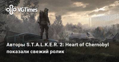 Авторы S.T.A.L.K.E.R. 2: Heart of Chernobyl показали свежий ролик - vgtimes.ru