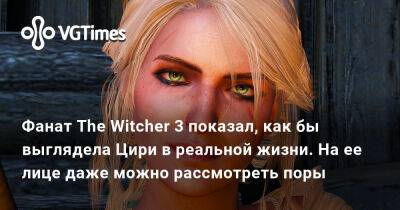 Фанат The Witcher 3 показал, как бы выглядела Цири в реальной жизни. На ее лице даже можно рассмотреть поры - vgtimes.ru - Англия