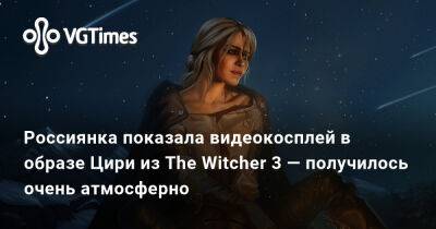 Кристина Волкова - Россиянка показала видеокосплей в образе Цири из The Witcher 3 — получилось очень атмосферно - vgtimes.ru