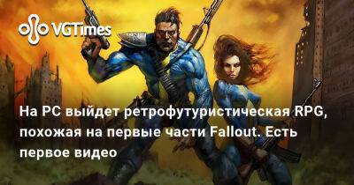 Александр Березин - На PC выйдет ретрофутуристическая RPG, похожая на первые части Fallout. Есть первое видео - vgtimes.ru - county Van Buren