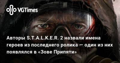 Авторы S.T.A.L.K.E.R. 2 назвали имена героев из последнего ролика — один из них появлялся в «Зове Припяти» - vgtimes.ru