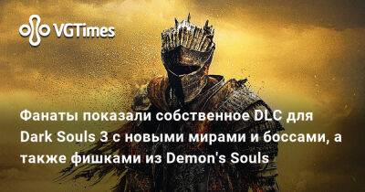 Фанаты показали собственное DLC для Dark Souls 3 с новыми мирами и боссами, а также фишками из Demon's Souls - vgtimes.ru