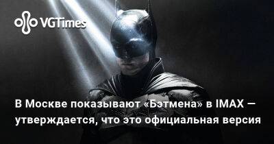 Роберт Паттинсон (Robert Pattinson) - В Москве показывают «Бэтмена» в IMAX — утверждается, что это официальная версия - vgtimes.ru - Россия - Москва