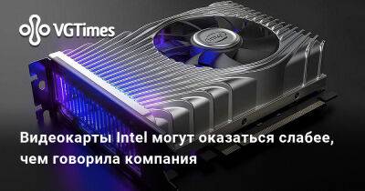 Видеокарты Intel могут оказаться слабее, чем говорила компания - vgtimes.ru