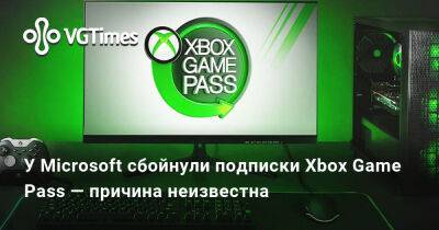 Game Pass - У Microsoft сбойнули подписки Xbox Game Pass — причина неизвестна - vgtimes.ru - Россия