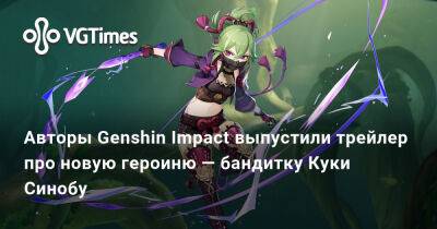 Авторы Genshin Impact выпустили трейлер про новую героиню — бандитку Куки Синобу - vgtimes.ru