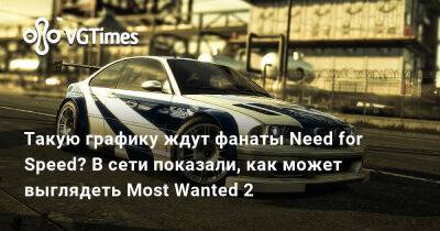 Такую графику ждут фанаты Need for Speed? В сети показали, как может выглядеть Most Wanted 2 - vgtimes.ru