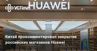 Китай прокомментировал закрытие российских магазинов Huawei - vgtimes.ru - Китай - Россия