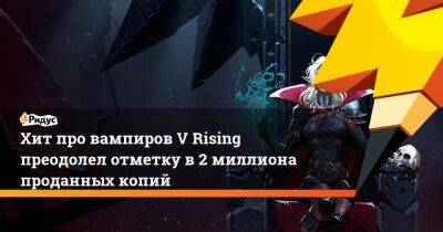 Хит про вампиров V Rising преодолел отметку в 2 миллиона проданных копий - ridus.ru