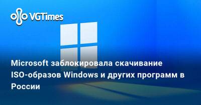 Microsoft заблокировала скачивание ISO-образов Windows и других программ в России - vgtimes.ru - Россия