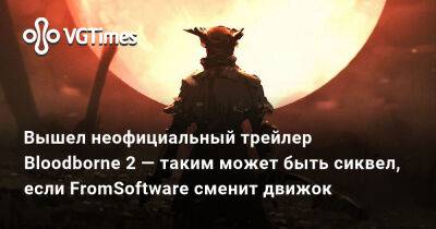 Вышел неофициальный трейлер Bloodborne 2 — таким может быть сиквел, если FromSoftware сменит движок - vgtimes.ru - Варшава - Российская Империя