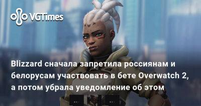 Blizzard сначала запретила россиянам и белорусам участвовать в бете Overwatch 2, а потом убрала уведомление об этом - vgtimes.ru - Китай - Россия - Белоруссия