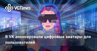 В VK анонсировали цифровые аватары для пользователей - vgtimes.ru