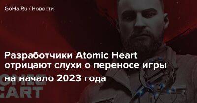 Разработчики Atomic Heart отрицают слухи о переносе игры на начало 2023 года - goha.ru - Россия
