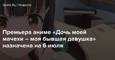 Премьера аниме «Дочь моей мачехи – моя бывшая девушка» назначена на 6 июля - goha.ru - Шинск - республика Коми