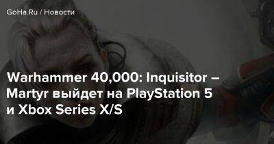 Warhammer 40,000: Inquisitor – Martyr выйдет на PlayStation 5 и Xbox Series X/S - goha.ru