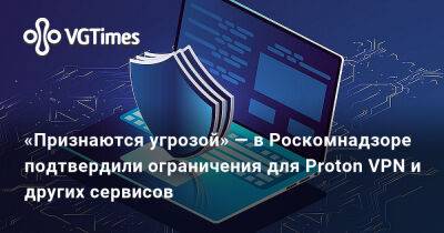 «Признаются угрозой» — в Роскомнадзоре подтвердили ограничения для Proton VPN и других сервисов - vgtimes.ru - Россия