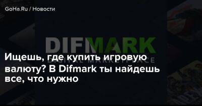 Ищешь, где купить игровую валюту? В Difmark ты найдешь все, что нужно - goha.ru